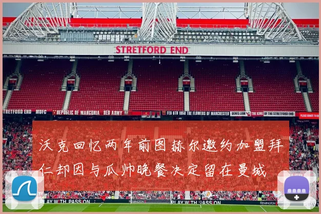 沃克回忆两年前图赫尔邀约加盟拜仁却因与瓜帅晚餐决定留在曼城