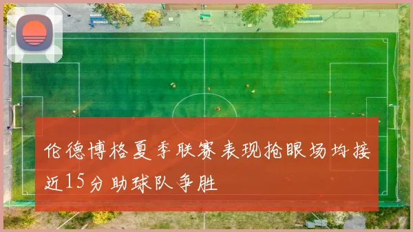 伦德博格夏季联赛表现抢眼场均接近15分助球队争胜