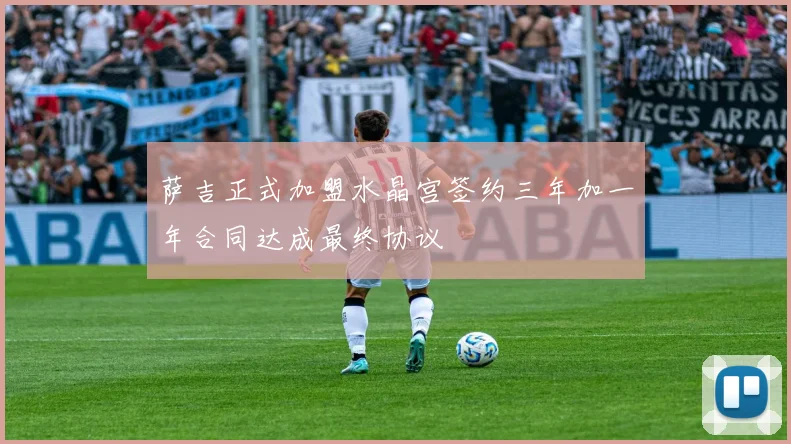 萨吉正式加盟水晶宫签约三年加一年合同达成最终协议