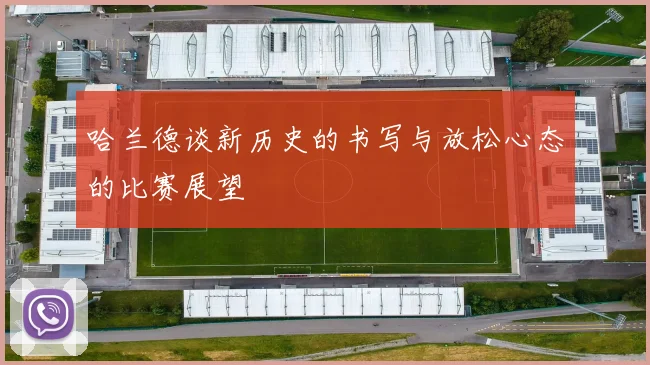 哈兰德谈新历史的书写与放松心态的比赛展望