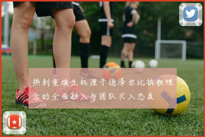 热刺重焕生机源于德泽尔比执教理念的全面融入与团队买入态度