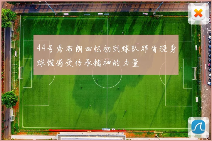44号秀布朗回忆初到球队邓肯现身球馆感受传承精神的力量