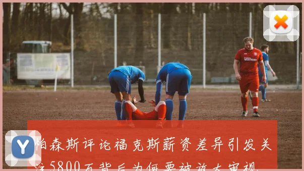 帕森斯评论福克斯薪资差异引发关注5800万背后为何要被放大审视