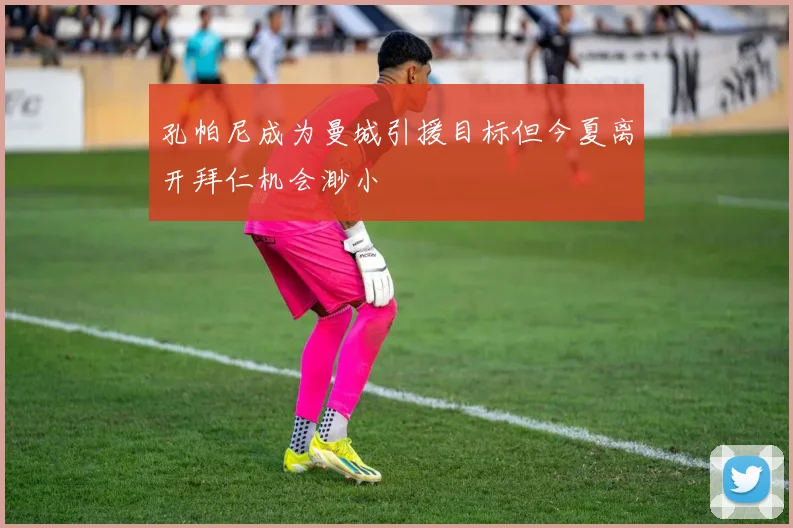 孔帕尼成为曼城引援目标但今夏离开拜仁机会渺小