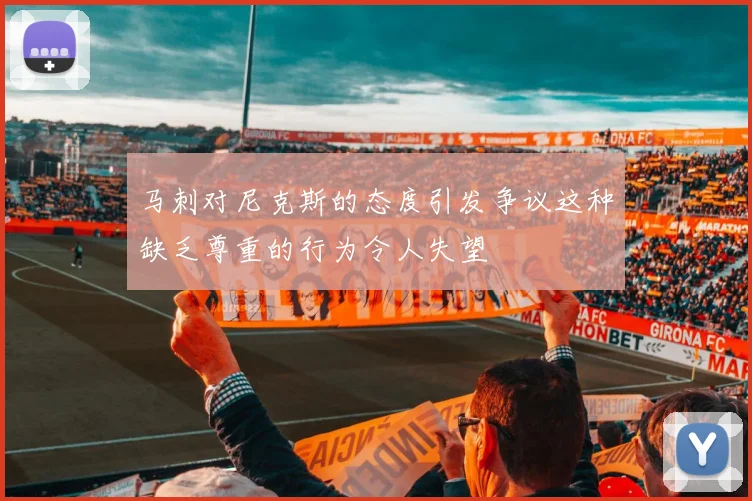 马刺对尼克斯的态度引发争议这种缺乏尊重的行为令人失望